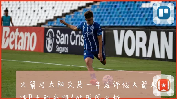 火箭与太阳交易一年后评估火箭表现B太阳表现A的原因分析