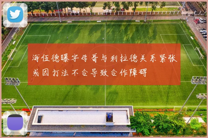 海伍德曝字母哥与利拉德关系紧张或因打法不合导致合作障碍
