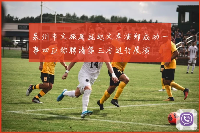 泉州市文旅局就赵文卓演郑成功一事回应称聘请第三方进行展演