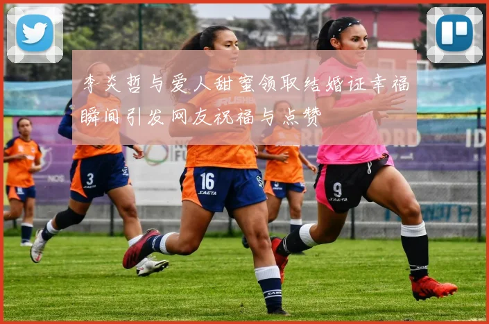 李炎哲与爱人甜蜜领取结婚证幸福瞬间引发网友祝福与点赞