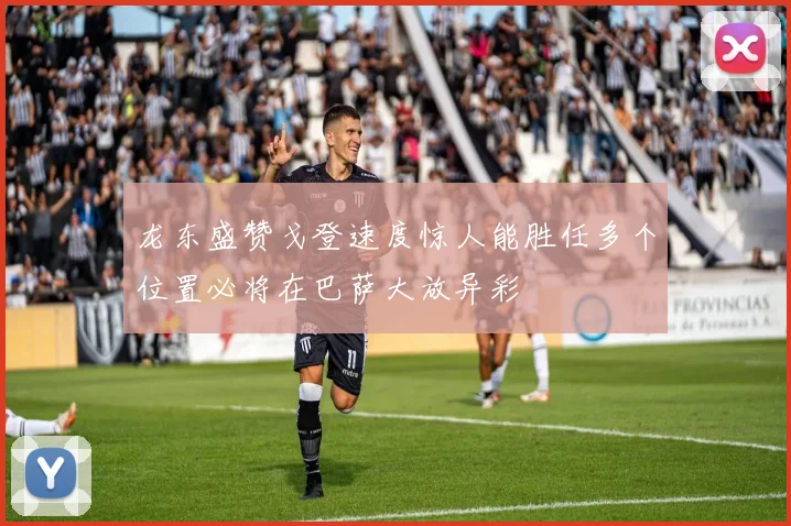 龙东盛赞戈登速度惊人能胜任多个位置必将在巴萨大放异彩